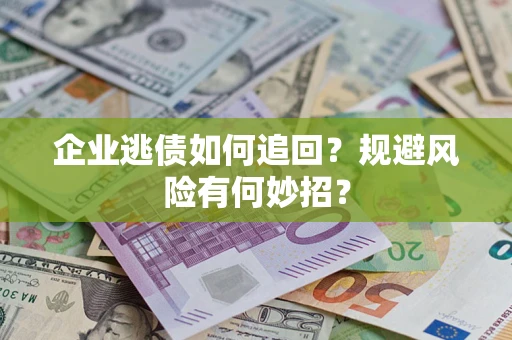 武汉企业逃债如何追回？规避风险有何妙招？