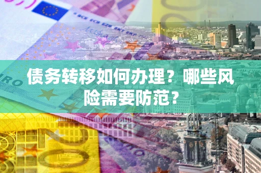 武汉债务转移如何办理？哪些风险需要防范？