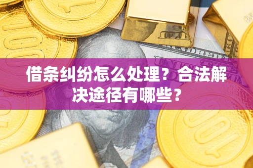 武汉借条纠纷怎么处理？合法解决途径有哪些？