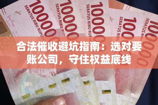 武汉合法催收避坑指南：选对要账公司，守住权益底线