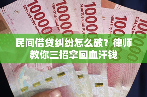 武汉民间借贷纠纷怎么破？律师教你三招拿回血汗钱
