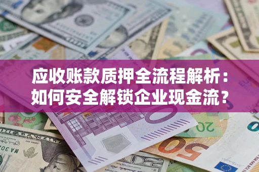 武汉应收账款质押全流程解析：如何安全解锁企业现金流？
