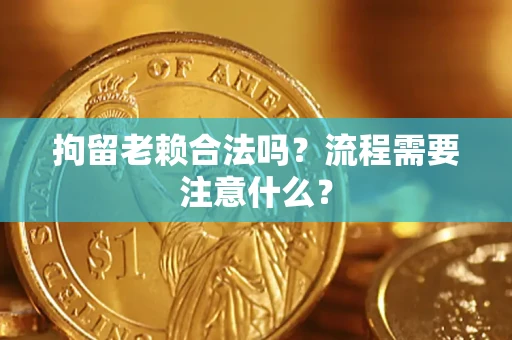 武汉拘留老赖合法吗？流程需要注意什么？