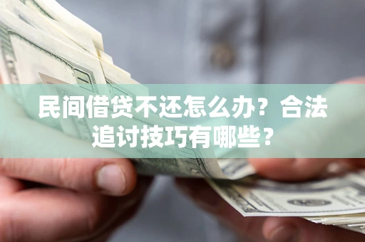 武汉民间借贷不还怎么办？合法追讨技巧有哪些？
