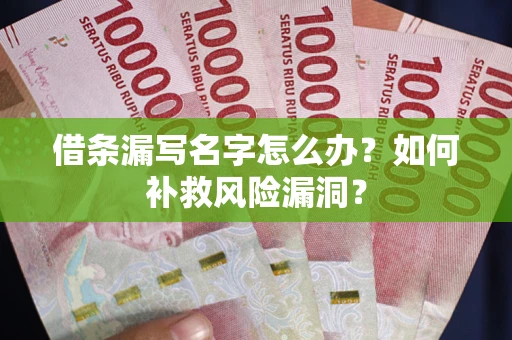 武汉借条漏写名字怎么办？如何补救风险漏洞？