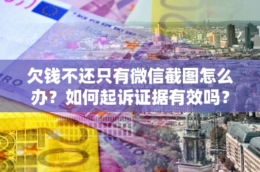 武汉欠钱不还只有微信截图怎么办？如何起诉证据有效吗？
