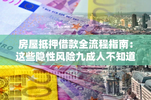 武汉房屋抵押借款全流程指南：这些隐性风险九成人不知道