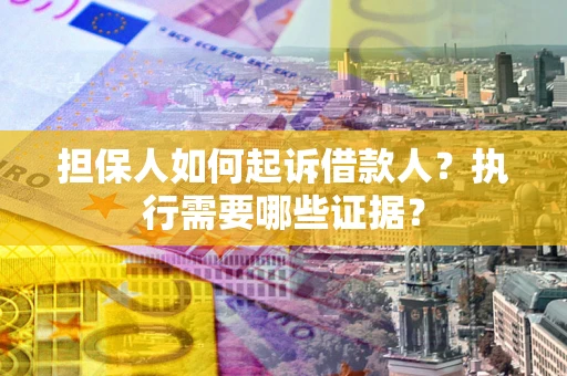 武汉担保人如何起诉借款人？执行需要哪些证据？