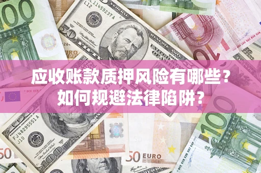 武汉应收账款质押风险有哪些？如何规避法律陷阱？