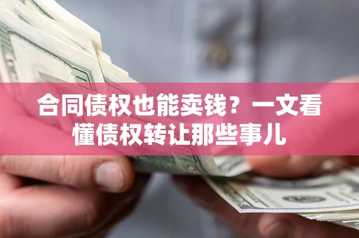武汉合同债权也能卖钱？一文看懂债权转让那些事儿