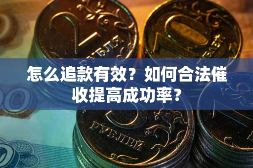 武汉怎么追款有效？如何合法催收提高成功率？