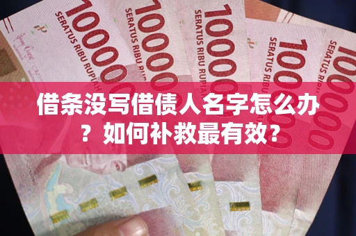 武汉借条没写借债人名字怎么办？如何补救最有效？