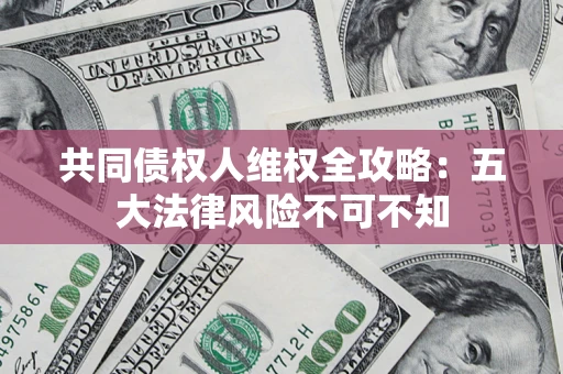 武汉共同债权人维权全攻略：五大法律风险不可不知