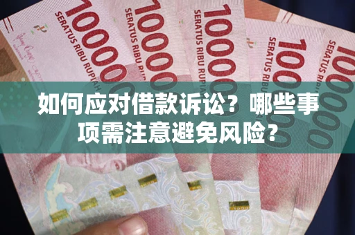 武汉如何应对借款诉讼？哪些事项需注意避免风险？