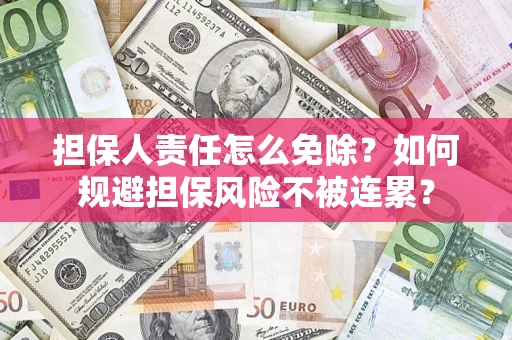 武汉担保人责任怎么免除？如何规避担保风险不被连累？