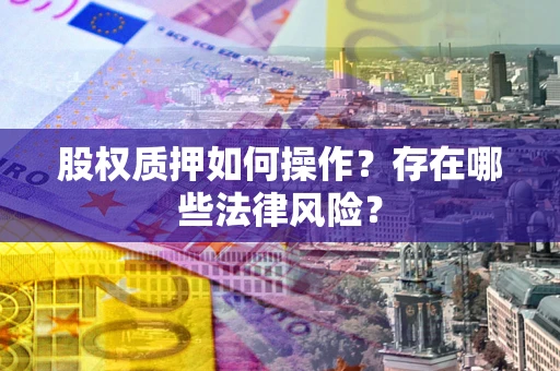 武汉股权质押如何操作？存在哪些法律风险？