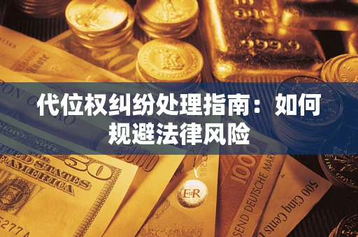 武汉代位权纠纷处理指南:如何规避法律风险 武汉代位权纠纷处理指南:如何规避法律风险