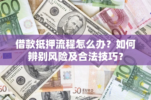武汉借款抵押流程怎么办？如何辨别风险及合法技巧？