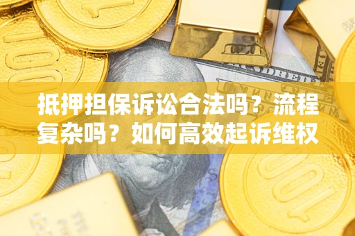 武汉抵押担保诉讼合法吗？流程复杂吗？如何高效起诉维权？
