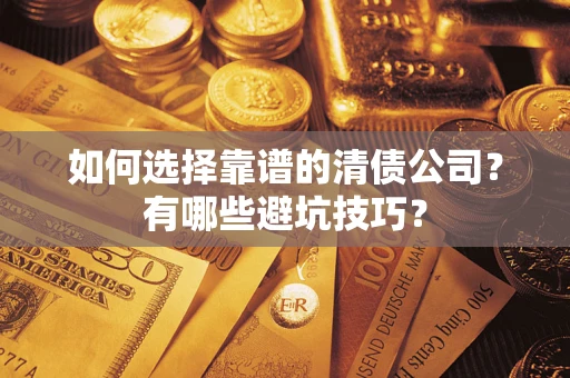 武汉如何选择靠谱的清债公司？有哪些避坑技巧？