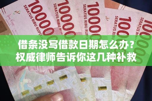 武汉借条没写借款日期怎么办？权威律师告诉你这几种补救方法！