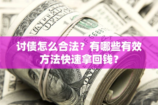 武汉讨债怎么合法？有哪些有效方法快速拿回钱？