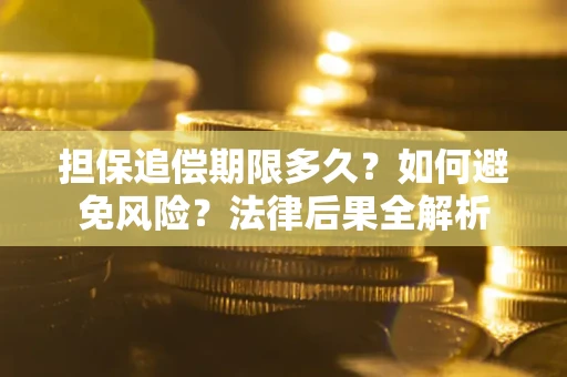 武汉担保追偿期限多久？如何避免风险？法律后果全解析