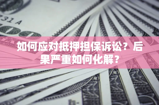 武汉如何应对抵押担保诉讼？后果严重如何化解？