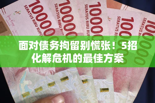 武汉面对债务拘留别慌张！5招化解危机的最佳方案