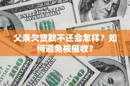 武汉父亲欠贷款不还会怎样？如何避免被催收？