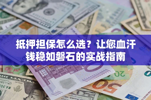 武汉抵押担保怎么选？让您血汗钱稳如磐石的实战指南