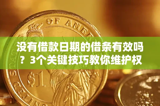 武汉没有借款日期的借条有效吗？3个关键技巧教你维护权益
