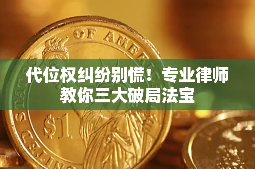武汉代位权纠纷别慌！专业律师教你三大破局法宝