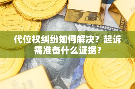 武汉代位权纠纷如何解决？起诉需准备什么证据？