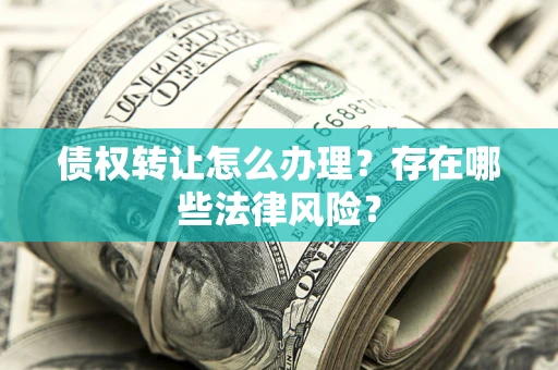 武汉债权转让怎么办理？存在哪些法律风险？