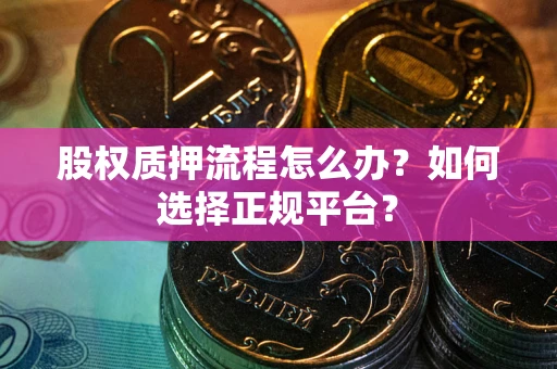 武汉股权质押流程怎么办？如何选择正规平台？