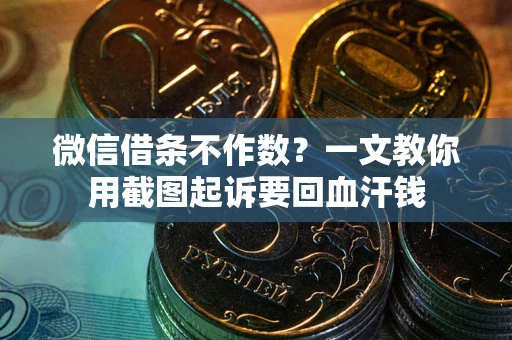 武汉微信借条不作数？一文教你用截图起诉要回血汗钱