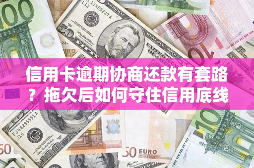 武汉信用卡逾期协商还款有套路？拖欠后如何守住信用底线？