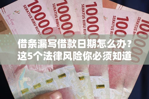 武汉借条漏写借款日期怎么办？这5个法律风险你必须知道