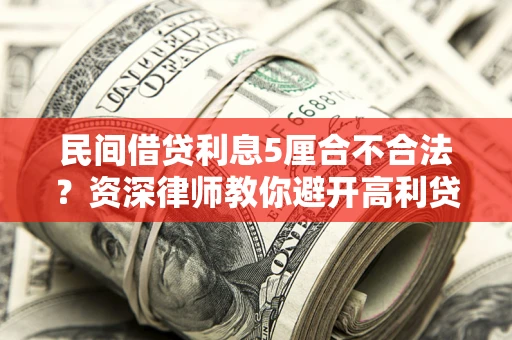 武汉民间借贷利息5厘合不合法？资深律师教你避开高利贷陷阱