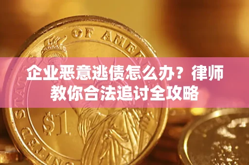 武汉企业恶意逃债怎么办？律师教你合法追讨全攻略