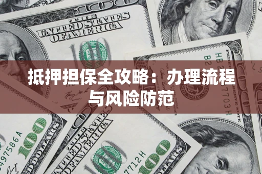 武汉抵押担保全攻略：办理流程与风险防范