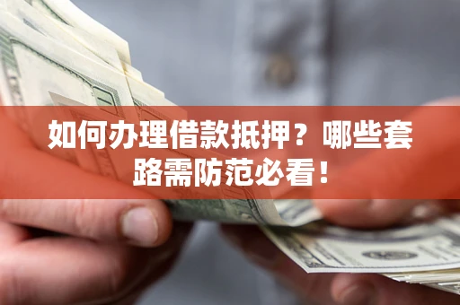 武汉如何办理借款抵押？哪些套路需防范必看！