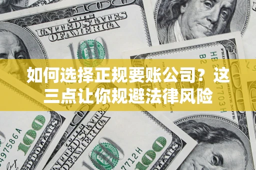 武汉如何选择正规要账公司？这三点让你规避法律风险