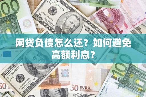 武汉网贷负债怎么还？如何避免高额利息？