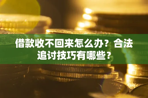 武汉借款收不回来怎么办？合法追讨技巧有哪些？