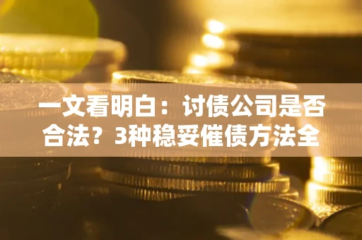 武汉一文看明白：讨债公司是否合法？3种稳妥催债方法全解析
