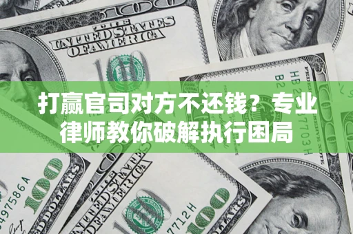 武汉打赢官司对方不还钱？专业律师教你破解执行困局