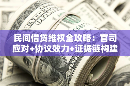 武汉民间借贷维权全攻略：官司应对+协议效力+证据链构建指南