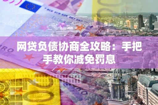 武汉网贷负债协商全攻略：手把手教你减免罚息